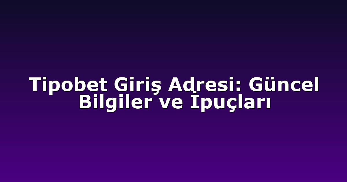 Tipobet Giriş Adresi: Güncel Bilgiler ve İpuçları