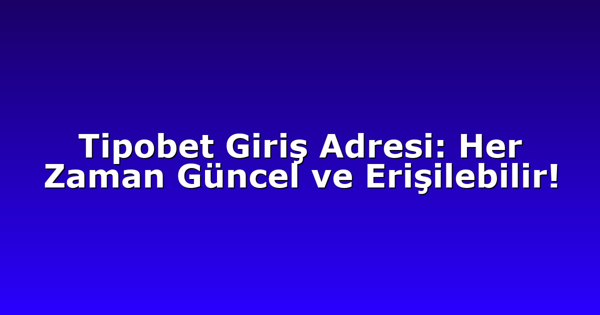 Tipobet Giriş Adresi: Her Zaman Güncel ve Erişilebilir!