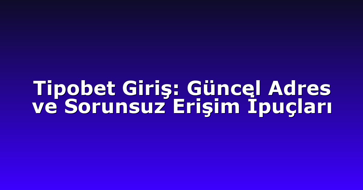 Tipobet Giriş: Güncel Adres ve Sorunsuz Erişim İpuçları